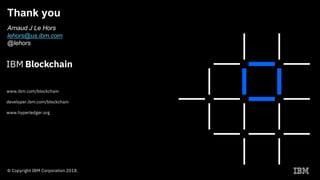 Thank you
Arnaud J Le Hors
lehors@us.ibm.com
@lehors
www.ibm.com/blockchain
developer.ibm.com/blockchain
www.hyperledger.org
© Copyright IBM Corporation 2018.
 