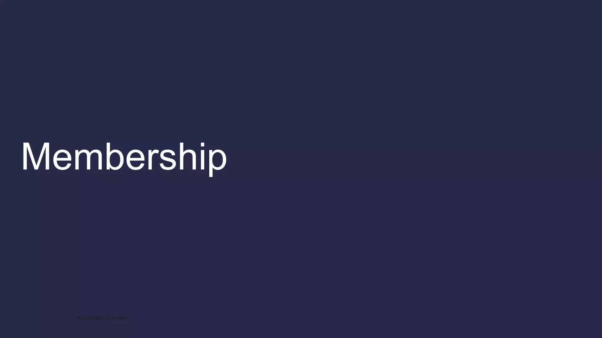 Membership
Hyperledger Overview
 