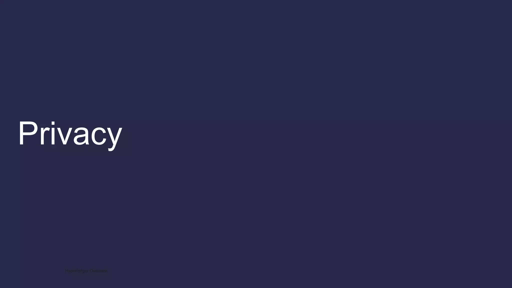 Privacy
Hyperledger Overview
 