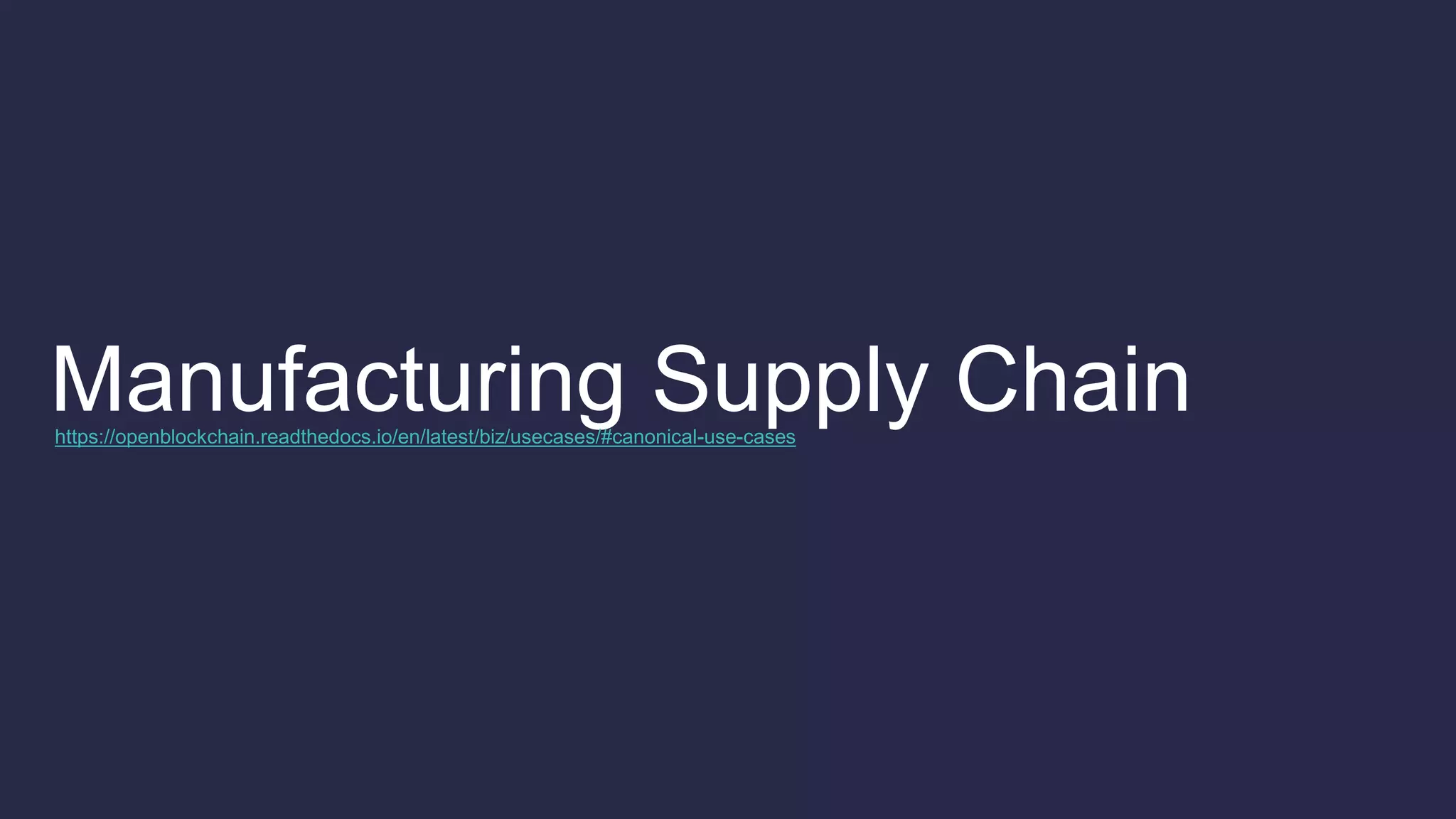 Manufacturing Supply Chainhttps://openblockchain.readthedocs.io/en/latest/biz/usecases/#canonical-use-cases
 