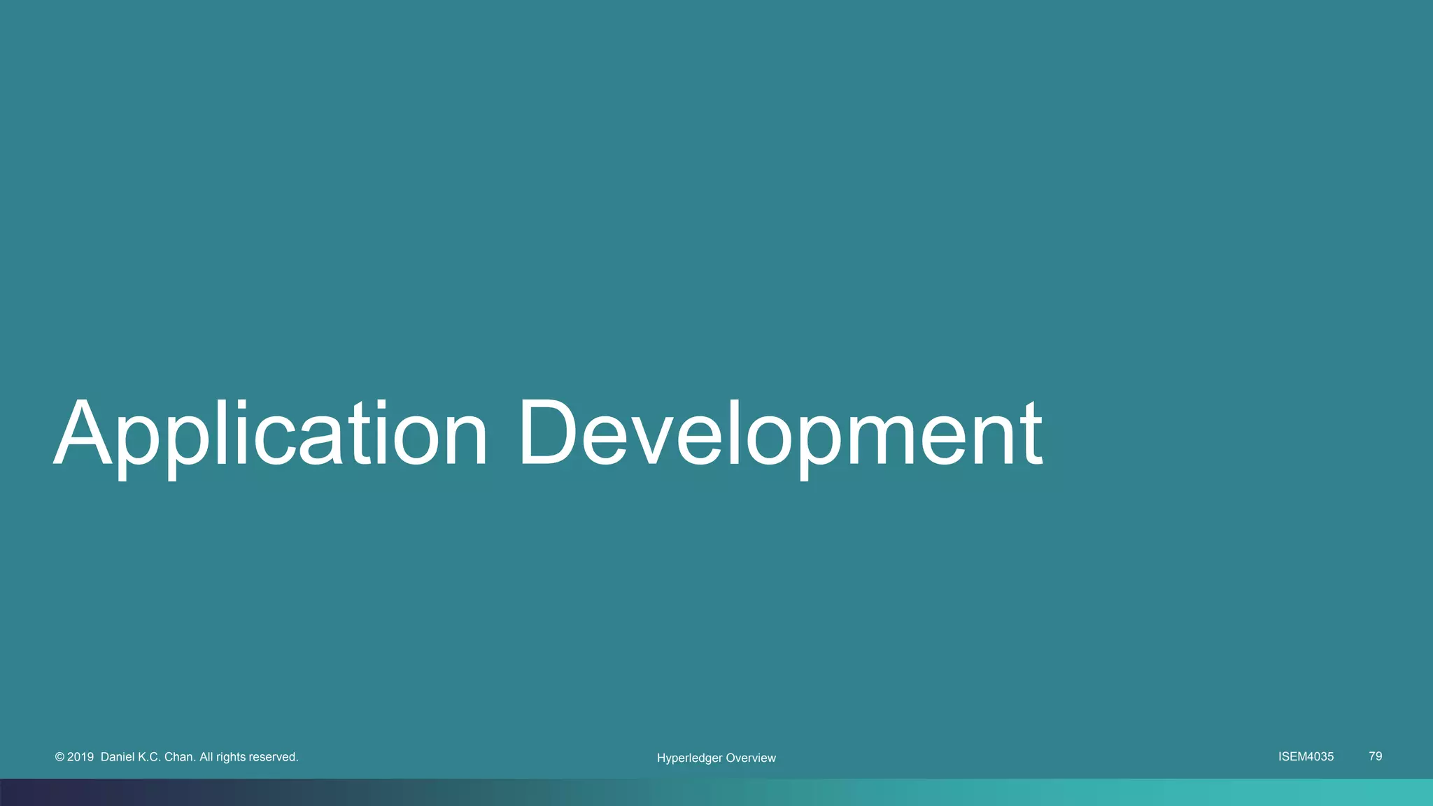 ISEM4035 79© 2019 Daniel K.C. Chan. All rights reserved.
Application Development
Hyperledger Overview
 
