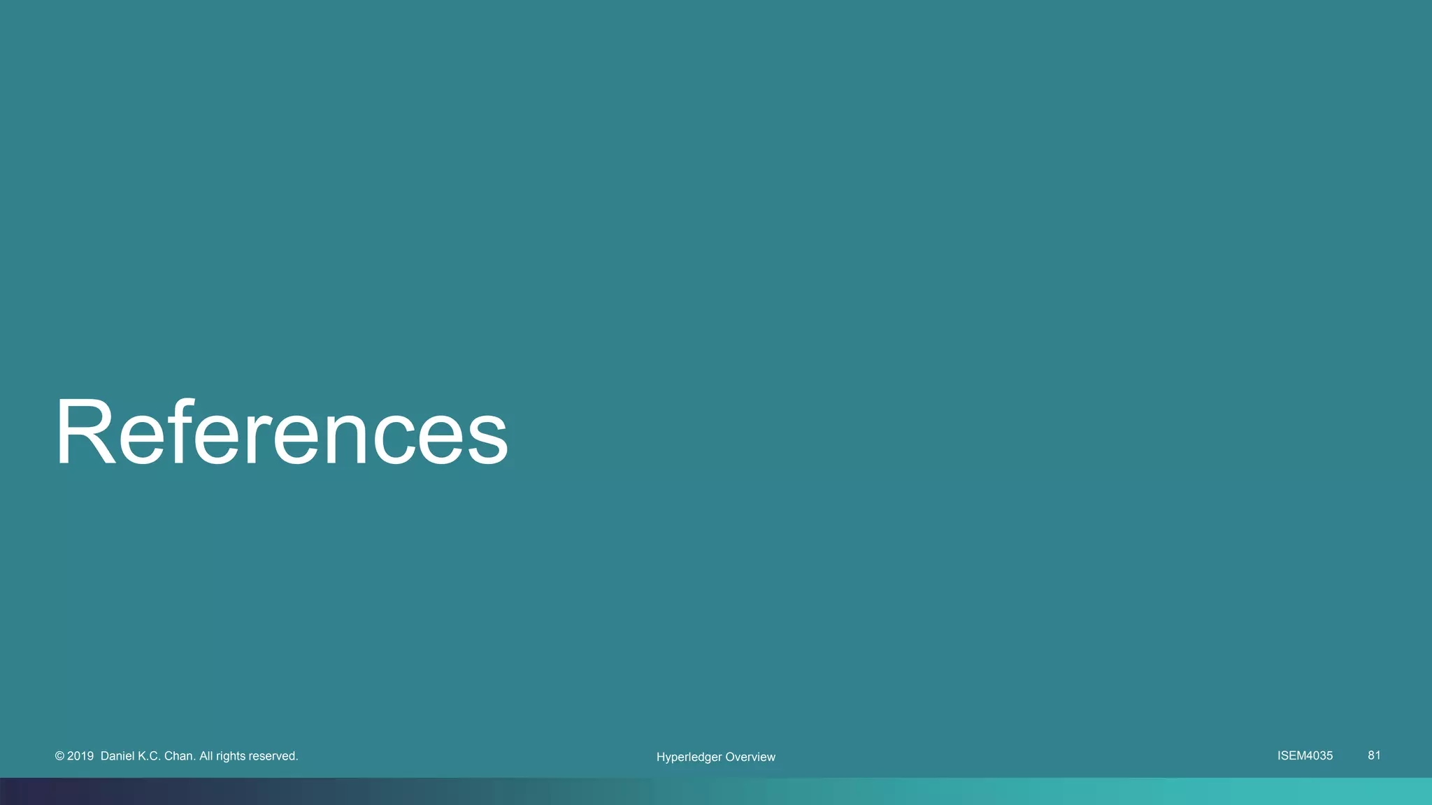 ISEM4035 81© 2019 Daniel K.C. Chan. All rights reserved.
References
Hyperledger Overview
 