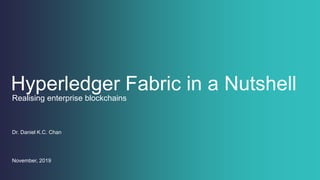 Hyperledger Fabric in a Nutshell
Dr. Daniel K.C. Chan
November, 2019
Realising enterprise blockchains
 