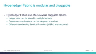 ISEM4035 15© 2019 Daniel K.C. Chan. All rights reserved.
▪ Hyperledger Fabric also offers several pluggable options
▪ Ledger data can be stored in multiple formats
▪ Consensus mechanisms can be swapped in and out
▪ Different Membership Service Providers (MSPs) are supported
Hyperledger Fabric is modular and pluggable
Hyperledger Overview
 