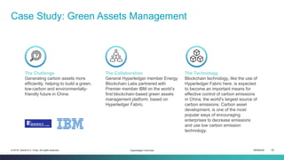 ISEM4035 20© 2019 Daniel K.C. Chan. All rights reserved.
Case Study: Green Assets Management
Hyperledger Overview
The Challenge
Generating carbon assets more
efficiently, helping to build a green,
low-carbon and environmentally-
friendly future in China.
The Collaboration
General Hyperledger member Energy
Blockchain Labs partnered with
Premier member IBM on the world’s
first blockchain-based green assets
management platform. based on
Hyperledger Fabric.
The Technology
Blockchain technology, like the use of
Hyperledger Fabric here, is expected
to become an important means for
effective control of carbon emissions
in China, the world's largest source of
carbon emissions. Carbon asset
development, is one of the most
popular ways of encouraging
enterprises to decrease emissions
and use low carbon emission
technology.
 