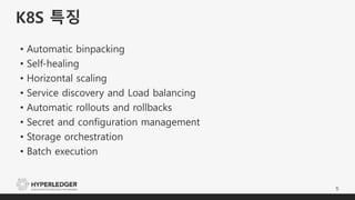 K8S 특징
5
• Automatic binpacking
• Self-healing
• Horizontal scaling
• Service discovery and Load balancing
• Automatic rollouts and rollbacks
• Secret and configuration management
• Storage orchestration
• Batch execution
 