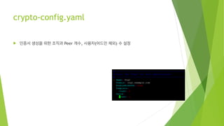 crypto-config.yaml
! 인증서 생성을 위한 조직과 Peer 개수, 사용자(어드민 제외) 수 설정
 