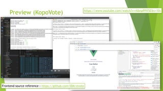 Preview (KopoVote)
Frontend source reference : https://github.com/IBM/evote
https://www.youtube.com/watch?v=r6bnpPPif5E&t=...