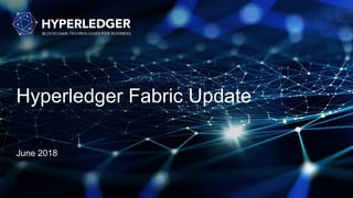Hyperledger Fabric Update
June 2018
 