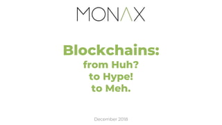 Blockchains:
from Huh?
to Hype!
to Meh.
December 2018
 