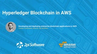 Hyperledger Blockchain in AWS
Developing and deploying enterprise blockchain applications in AWS
Carsten Eckelmann, Director, 2pi Software
 
