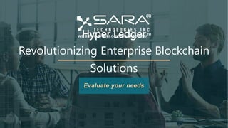 Hyper Ledger
Revolutionizing Enterprise Blockchain
Solutions
Evaluate your needs
 