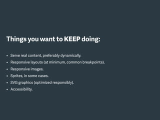 Things you want to KEEP doing:
• Serve real content, preferably dynamically.
• Responsive layouts (at minimum, common breakpoints).
• Responsive images.
• Sprites, in some cases.
• SVG graphics (optimized responsibly).
• Accessibility.
 