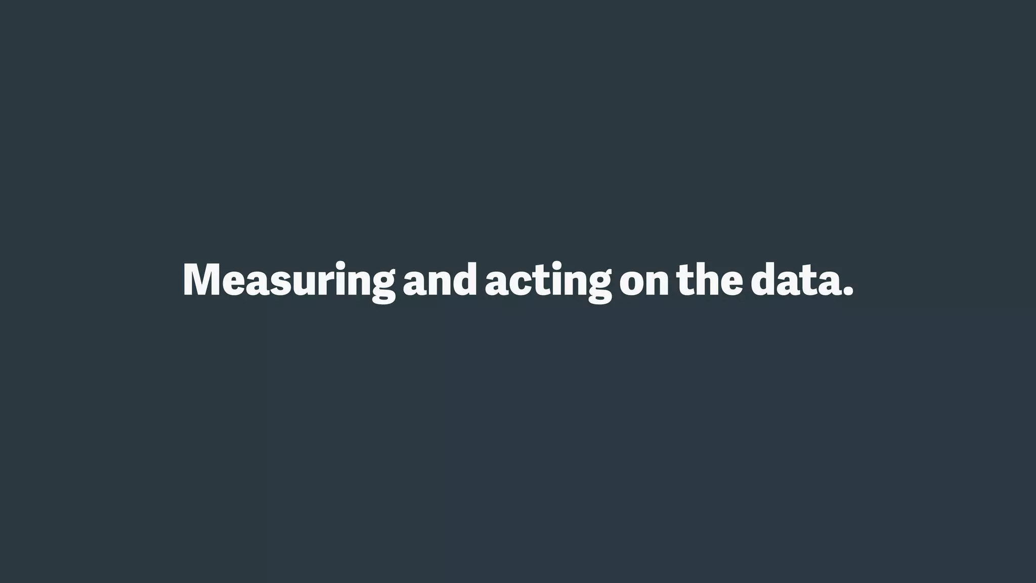 Measuringandacting onthedata.
 