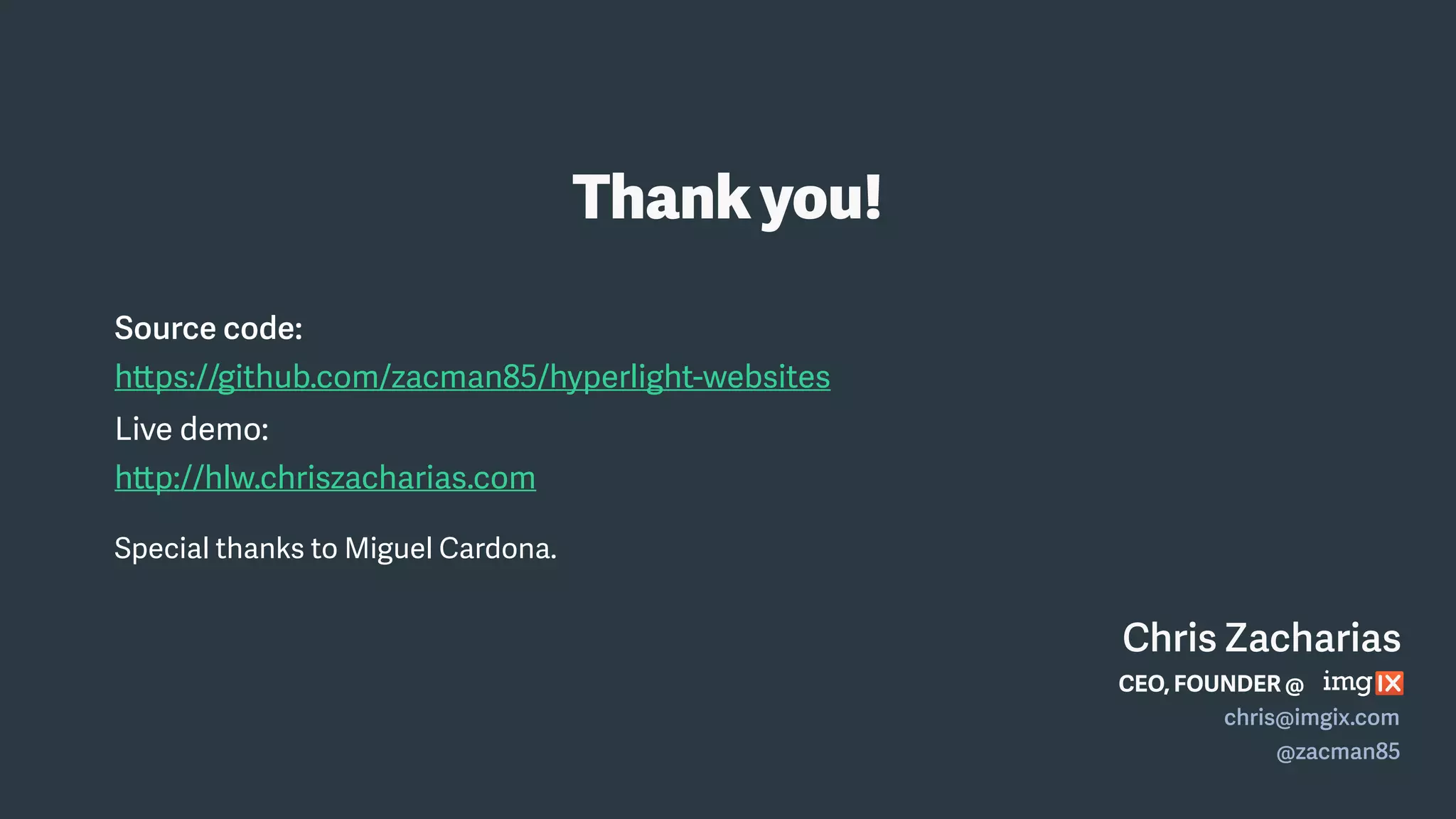 Source code:
https://github.com/zacman85/hyperlight-websites
Live demo:
http://hlw.chriszacharias.com
Special thanks to Miguel Cardona.
Thankyou!
Chris Zacharias
CEO, FOUNDER @
chris@imgix.com
@zacman85
 