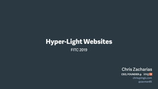 Chris Zacharias
Hyper-LightWebsites
CEO, FOUNDER @
chris@imgix.com
@zacman85
FITC 2019
 