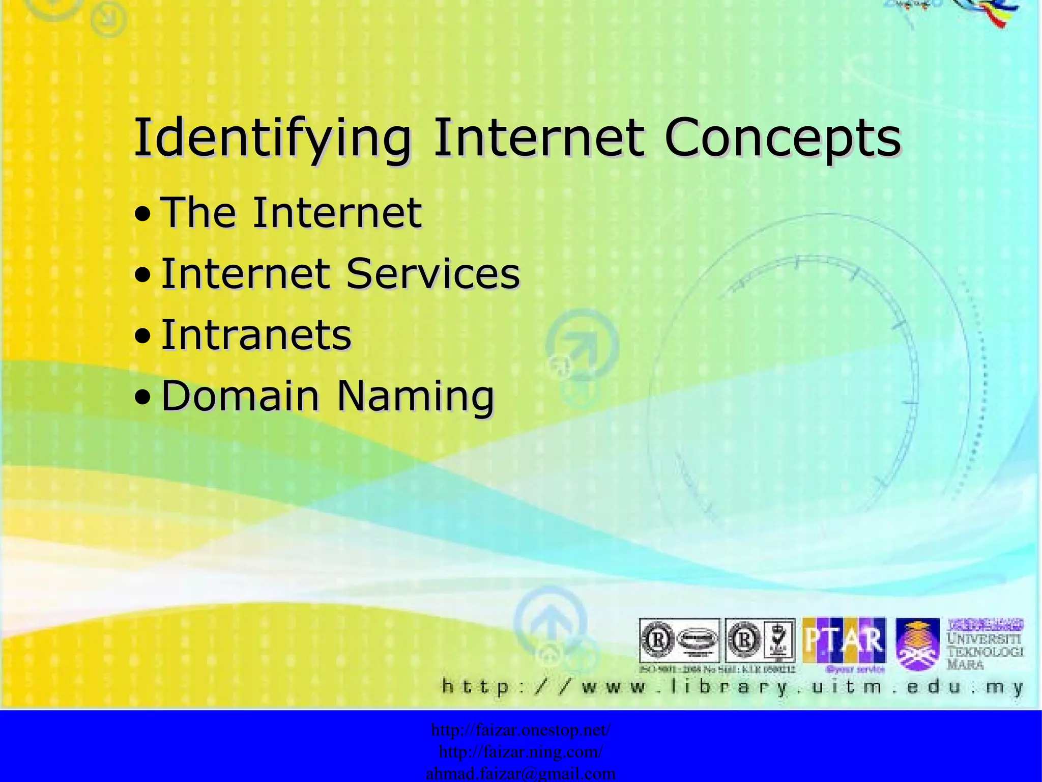 Identifying Internet Concepts The Internet   Internet Services Intranets   Domain Naming http://faizar.onestop.net/ http://faizar.ning.com/ [email_address] 