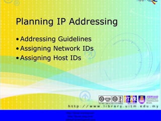 Planning IP Addressing Addressing Guidelines   Assigning Network IDs   Assigning Host IDs   http://faizar.onestop.net/ http://faizar.ning.com/ [email_address] 