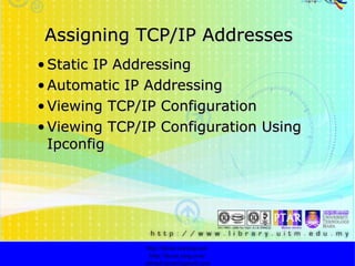 Assigning TCP/IP Addresses Static IP Addressing   Automatic IP Addressing Viewing TCP/IP Configuration Viewing TCP/IP Configuration  Using Ipconfig http://faizar.onestop.net/ http://faizar.ning.com/ [email_address] 
