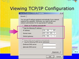 Viewing TCP/IP Configuration http://faizar.onestop.net/ http://faizar.ning.com/ [email_address] Internet Protocol (TCP/IP) Properties General You can get IP settings assigned automatically if your network supports this capability. Otherwise, you need to ask your network administrator for the appropriate IP settings. O btain an IP address automatically U s e the following IP address: IP address: Us e  the following DNS server addresses: P referred DNS server: Obtain DNS server address automatically Ad v anced... A lternate DNS server: 192 . 168 .  1  . 200 192.  168 .  1  .  1 255 . 255 . 255.  0 Subnet mask : Default gateway: OK Cancel 