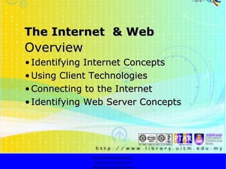 Overview Identifying Internet Concepts   Using Client Technologies Connecting to the Internet Identifying Web Server Concepts http://faizar.onestop.net/ http://faizar.ning.com/ [email_address] The Internet  & Web 