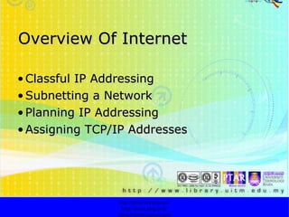 Overview Of Internet Classful IP Addressing Subnetting a Network   Planning IP Addressing   Assigning TCP/IP Addresses   http://faizar.onestop.net/ http://faizar.ning.com/ [email_address] 