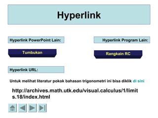 Hyperlink
Hyperlink PowerPoint Lain: Hyperlink Program Lain:
Hyperlink URL:
Untuk melihat literatur pokok bahasan trigonometri ini bisa diklik di sini
Tumbukan Rangkain RC
http://archives.math.utk.edu/visual.calculus/1/limit
s.18/index.html
 
