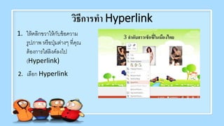 วิธีการทา Hyperlink
1. ให้คลิกขวาให้กับข้อความ
รูปภาพ หรือปุ่มต่างๆ ที่คุณ
ต้องการใส่ลิงค์ลงไป
(Hyperlink)
2. เลือก Hyperlink
 
