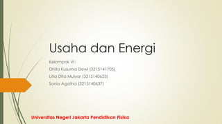 Usaha dan Energi
Kelompok VI:
Dhita Kusuma Dewi (3215141705)
Litia Dita Mulyar (3215140623)
Sonia Agatha (3215140637)
Universitas Negeri Jakarta Pendidikan Fisika
 