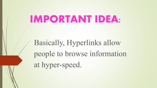 IMPORTANT IDEA:
Basically, Hyperlinks allow
people to browse information
at hyper-speed.
 
