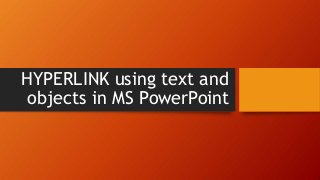 HYPERLINK using text and
objects in MS PowerPoint
 
