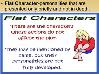 • Flat Character-personalities that are
presented only briefly and not in depth.
 