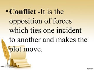 •Conflict -It is the
opposition of forces
which ties one incident
to another and makes the
plot move.
 