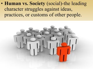 • Human vs. Society (social)-the leading
character struggles against ideas,
practices, or customs of other people.
 