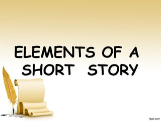 ELEMENTS OF A
SHORT STORY
 