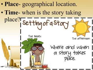 • Place- geographical location.
• Time- when is the story taking
place?
 