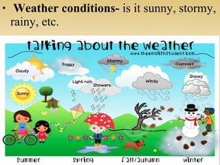 • Weather conditions- is it sunny, stormy,
rainy, etc.
 