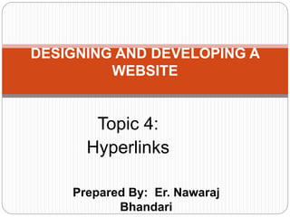 Prepared By: Er. Nawaraj
Bhandari
DESIGNING AND DEVELOPING A
WEBSITE
Topic 4:
Hyperlinks
 