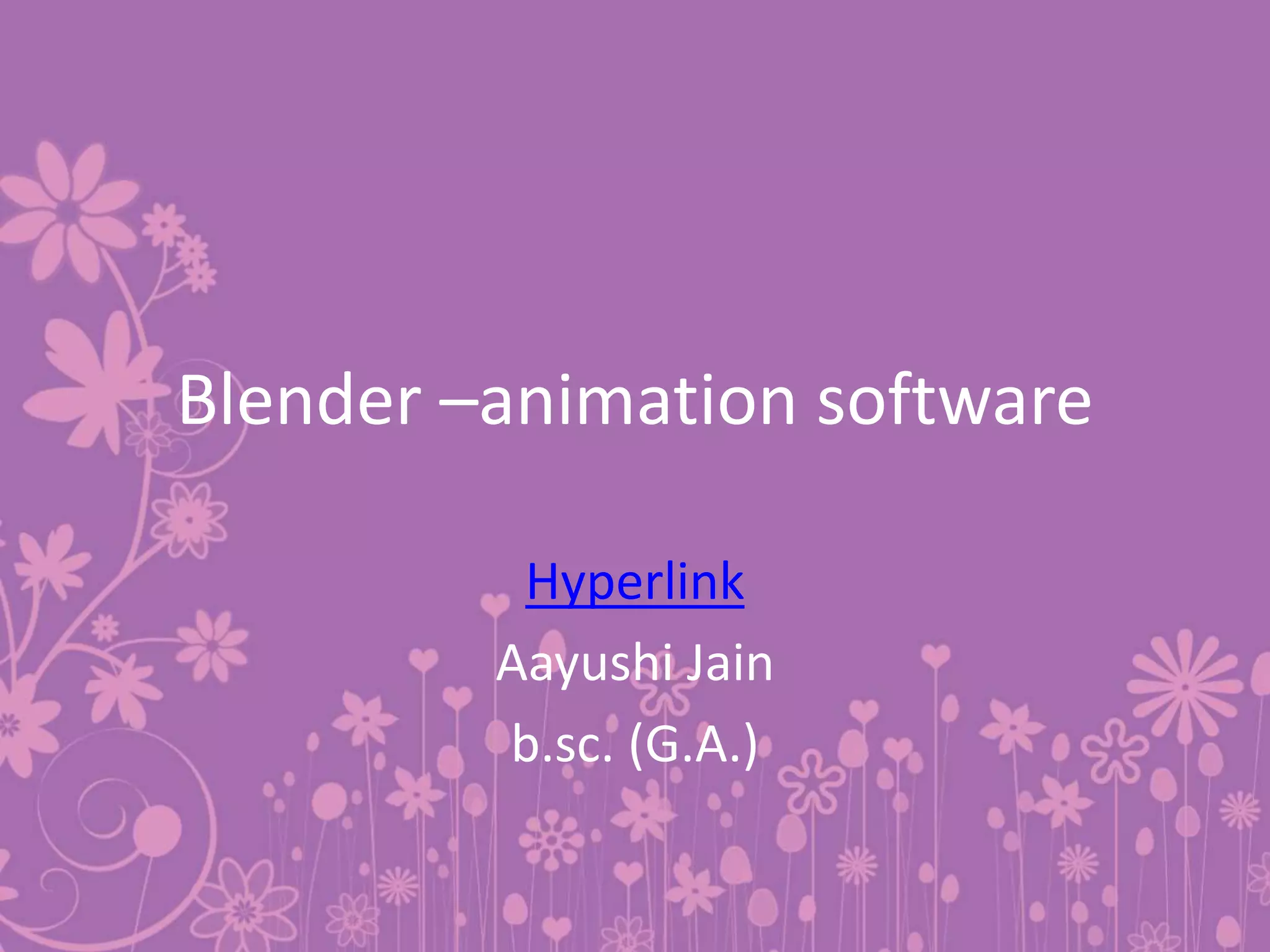 Blender –animation software
Hyperlink
Aayushi Jain
b.sc. (G.A.)
 