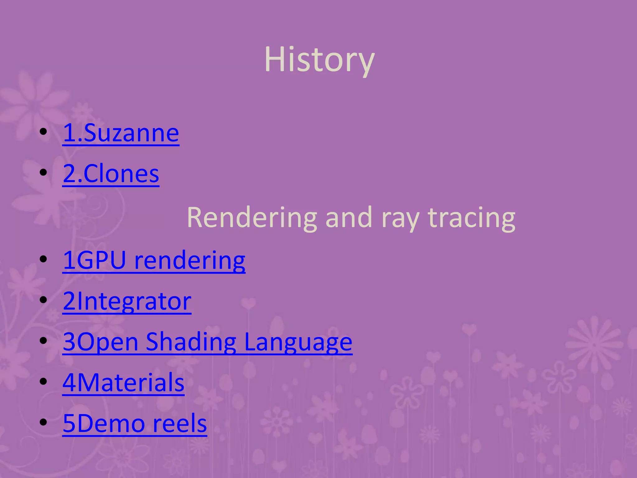 History
• 1.Suzanne
• 2.Clones
Rendering and ray tracing
• 1GPU rendering
• 2Integrator
• 3Open Shading Language
• 4Materials
• 5Demo reels
 