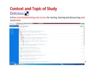 6 
Context and Topic of Study 
Delicious 
A free social bookmarking web service for storing, sharing and discovering web 
bookmarks 
 