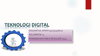 TEKNOLOGI DIGITAL
SOLIHATUL AFIAH (3215140612)
KELOMPOK 11
PENDIDIKAN FISIKA REGULER 2014
 