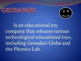 Is an educational toy
company that releases various
technological educational toys,
including Geosafari Globe and
the Phonics Lab.
 