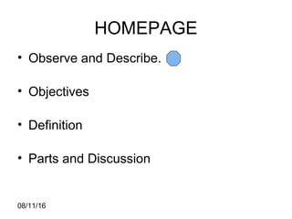 08/11/16
HOMEPAGE
• Observe and Describe.
• Objectives
• Definition
• Parts and Discussion
 