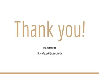 Thank you!
@jleafstedt
jill.leafstedt@csuci.edu
 