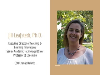 Jill Leafstedt, Ph.D.
Executive Director of Teaching &
Learning Innovations
Senior Academic Technology Officer
Professor of Education
CSU Channel Islands
 