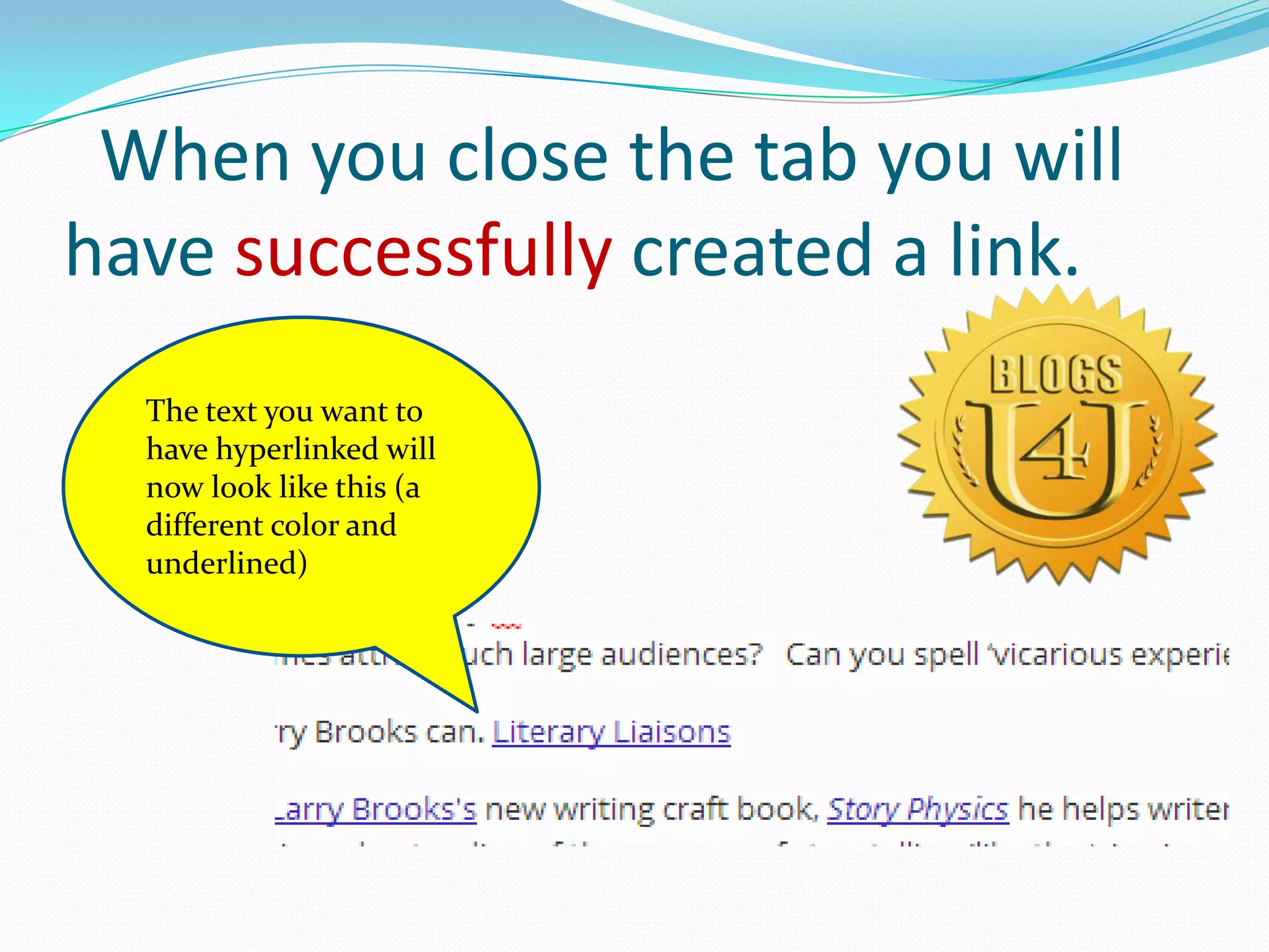When you close the tab you will
have successfully created a link.
The text you want to
have hyperlinked will
now look like this (a
different color and
underlined)
 