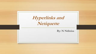 Hyperlinks and
Netiquette
By: N Ndinisa
 