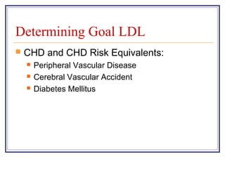 Determining Goal LDL
   CHD and CHD Risk Equivalents:
       Peripheral Vascular Disease
       Cerebral Vascular Accident
       Diabetes Mellitus
 