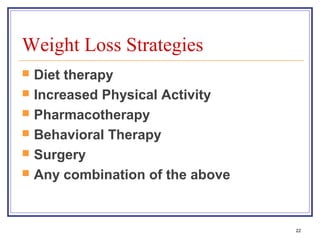 Weight Loss Strategies
   Diet therapy
   Increased Physical Activity
   Pharmacotherapy
   Behavioral Therapy
   Surgery
   Any combination of the above


                                   22
 